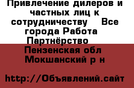 Привлечение дилеров и частных лиц к сотрудничеству. - Все города Работа » Партнёрство   . Пензенская обл.,Мокшанский р-н